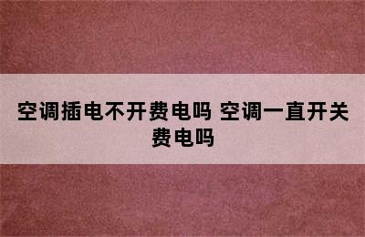 空调插电不开费电吗 空调一直开关费电吗